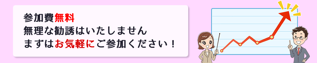 参加費無料、無理な勧誘はいたしません