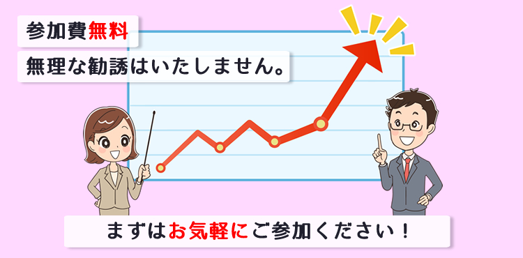 参加費無料、無理な勧誘はいたしません